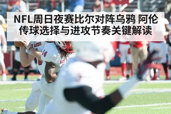 NFL周日夜赛比尔对阵乌鸦 阿伦传球选择与进攻节奏关键解读（u8.com）