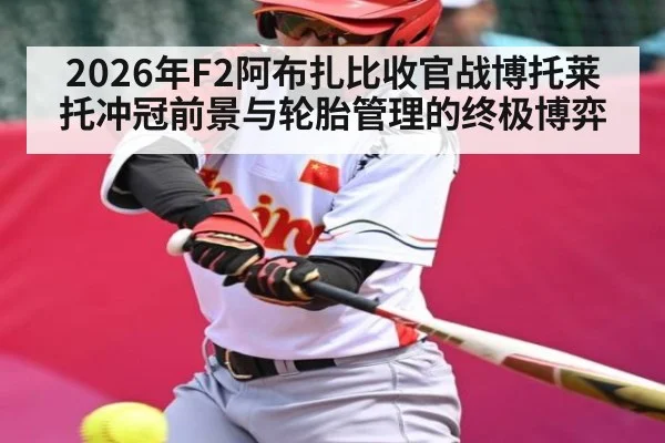 2026年F2阿布扎比收官战博托莱托冲冠前景与轮胎管理的终极博弈